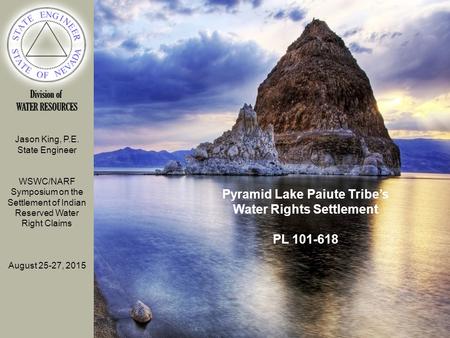 Jason King, P.E. State Engineer WSWC/NARF Symposium on the Settlement of Indian Reserved Water Right Claims August 25-27, 2015 Pyramid Lake Paiute Tribe’s.