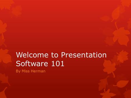 Welcome to Presentation Software 101 By Miss Herman.