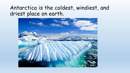 Antarctica is the coldest, windiest, and driest place on earth.