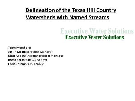 Delineation of the Texas Hill Country Watersheds with Named Streams Team Members: Justin McInnis: Project Manager Matt Anding: Assistant Project Manager.