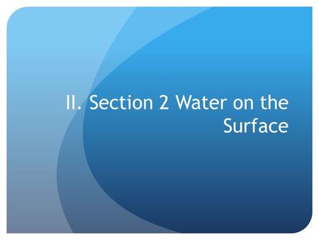 II. Section 2 Water on the Surface. A. River Systems 1.Tributaries- the smaller streams and rivers that feed into a main river 1.Watersheds- the land.