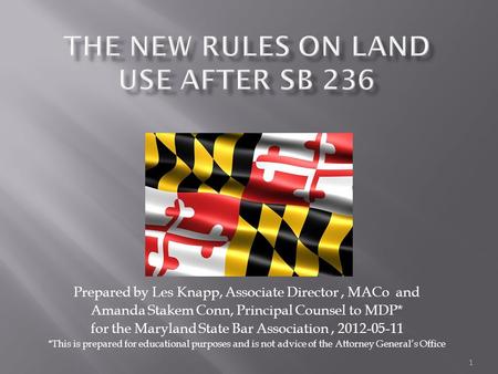 1 Prepared by Les Knapp, Associate Director, MACo and Amanda Stakem Conn, Principal Counsel to MDP* for the Maryland State Bar Association, 2012-05-11.