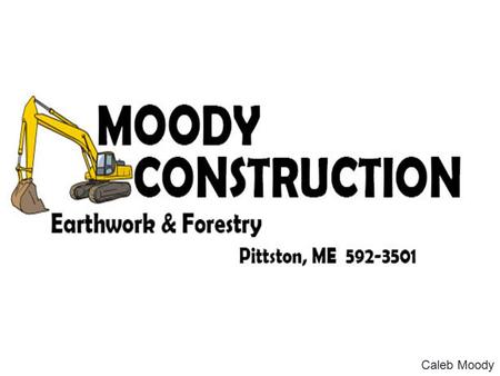 Caleb Moody. Company Overview A small family and community based construction company Active member in the society Offers a full line of earth work and.
