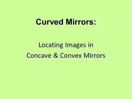 Curved Mirrors: Locating Images in Concave & Convex Mirrors.