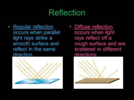 Reflection Regular reflection occurs when parallel light rays strike a smooth surface and reflect in the same direction. Diffuse reflection occurs when.