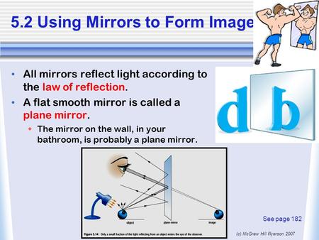 (c) McGraw Hill Ryerson 2007 5.2 Using Mirrors to Form Images All mirrors reflect light according to the law of reflection. A flat smooth mirror is called.