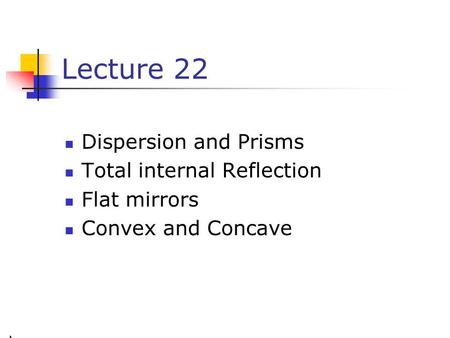 Lecture 22 Dispersion and Prisms Total internal Reflection Flat mirrors Convex and Concave.