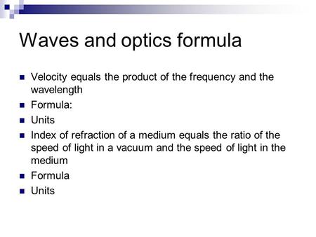 Waves and optics formula Velocity equals the product of the frequency and the wavelength Formula: Units Index of refraction of a medium equals the ratio.