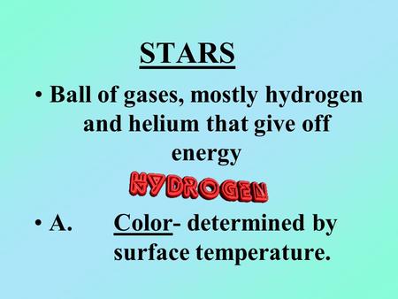 STARS Ball of gases, mostly hydrogen and helium that give off energy A. Color- determined by surface temperature.