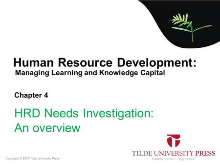 Managing Learning and Knowledge Capital Human Resource Development: Chapter 4 HRD Needs Investigation: An overview Copyright © 2010 Tilde University Press.