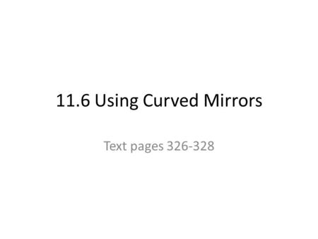 11.6 Using Curved Mirrors Text pages 326-328.