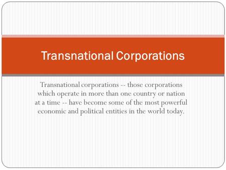 Transnational corporations -- those corporations which operate in more than one country or nation at a time -- have become some of the most powerful economic.
