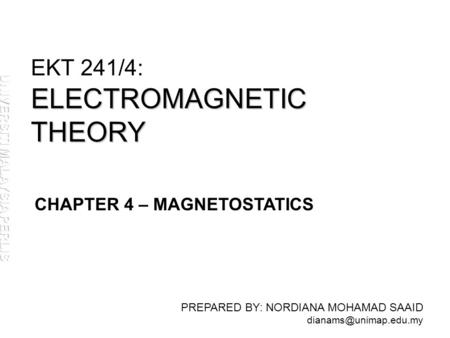 ELECTROMAGNETIC THEORY EKT 241/4: ELECTROMAGNETIC THEORY PREPARED BY: NORDIANA MOHAMAD SAAID CHAPTER 4 – MAGNETOSTATICS.