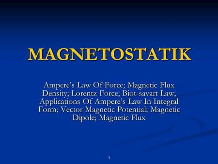 MAGNETOSTATIK Ampere’s Law Of Force; Magnetic Flux Density; Lorentz Force; Biot-savart Law; Applications Of Ampere’s Law In Integral Form; Vector Magnetic.