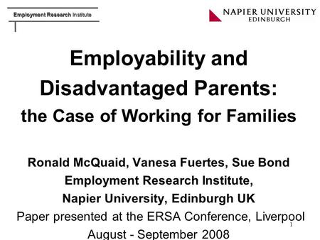 Employment Research Institute 1 Employability and Disadvantaged Parents: the Case of Working for Families Ronald McQuaid, Vanesa Fuertes, Sue Bond Employment.
