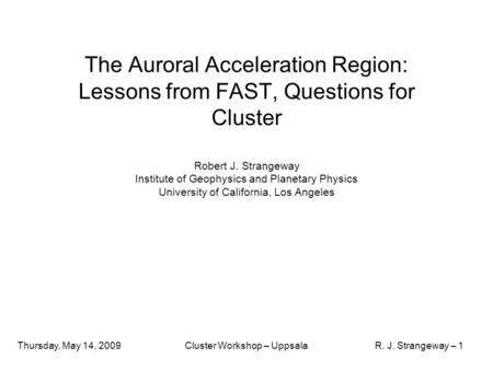 Thursday, May 14, 2009Cluster Workshop – UppsalaR. J. Strangeway – 1 The Auroral Acceleration Region: Lessons from FAST, Questions for Cluster Robert J.