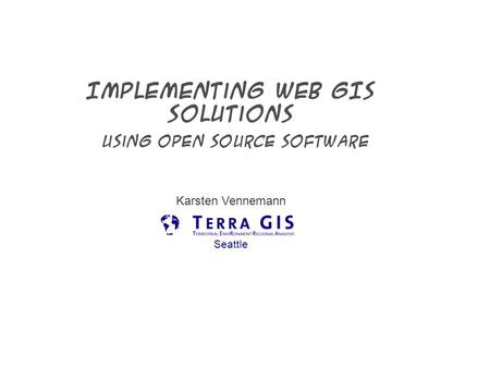 Implementing Web GIS Solutions using open source software Karsten Vennemann Seattle.