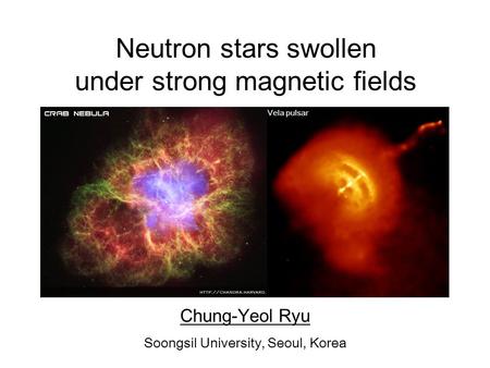 Neutron stars swollen under strong magnetic fields Chung-Yeol Ryu Soongsil University, Seoul, Korea Vela pulsar.