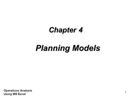 1 Chapter 4 Planning Models Operations Analysis Using MS Excel.