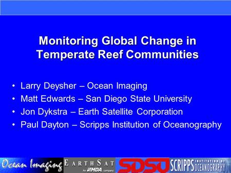 Monitoring Global Change in Temperate Reef Communities Larry Deysher – Ocean Imaging Matt Edwards – San Diego State University Jon Dykstra – Earth Satellite.