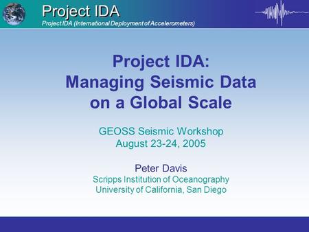Project IDA (International Deployment of Accelerometers) Project IDA Project IDA: Managing Seismic Data on a Global Scale GEOSS Seismic Workshop August.