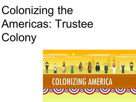 Colonizing the Americas: Trustee Colony. Sailing to Georgia Oglethorpe interviewed hundreds of people and chose 35 families to take. They sailed on the.