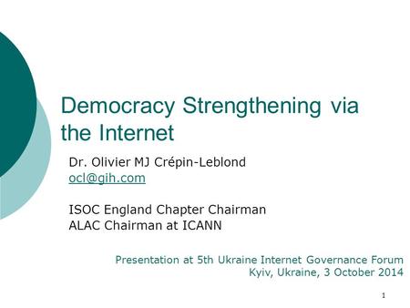 1 Dr. Olivier MJ Crépin-Leblond ISOC England Chapter Chairman ALAC Chairman at ICANN Presentation at 5th Ukraine Internet Governance Forum.