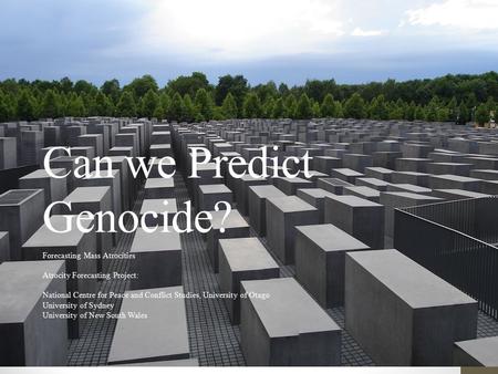 Can we Predict Genocide? Forecasting Mass Atrocities Atrocity Forecasting Project: National Centre for Peace and Conflict Studies, University of Otago.