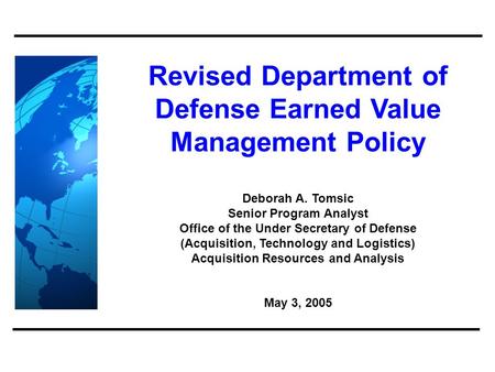 Revised Department of Defense Earned Value Management Policy Deborah A. Tomsic Senior Program Analyst Office of the Under Secretary of Defense (Acquisition,