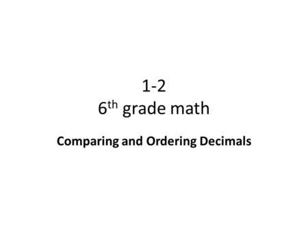 1-2 6 th grade math Comparing and Ordering Decimals.