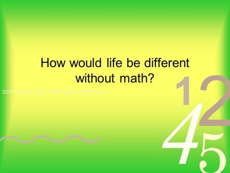 How would life be different without math?