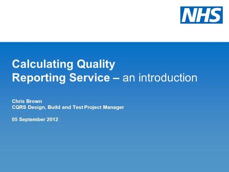 Calculating Quality Reporting Service – an introduction Chris Brown CQRS Design, Build and Test Project Manager 05 September 2012.