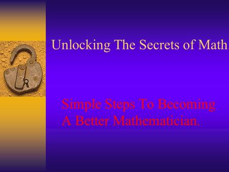 Unlocking The Secrets of Math. Simple Steps To Becoming A Better Mathematician.