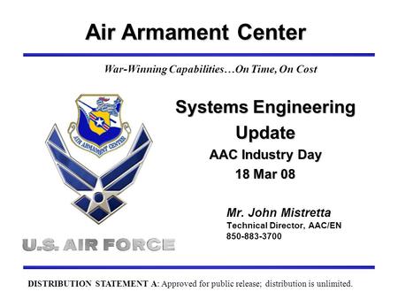 Air Armament Center Mr. John Mistretta Technical Director, AAC/EN 850-883-3700 War-Winning Capabilities…On Time, On Cost Systems Engineering Update AAC.