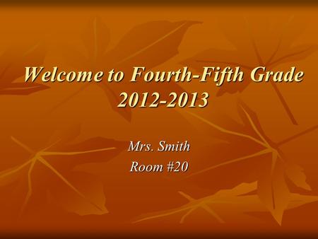 Welcome to Fourth-Fifth Grade 2012-2013 Mrs. Smith Room #20.