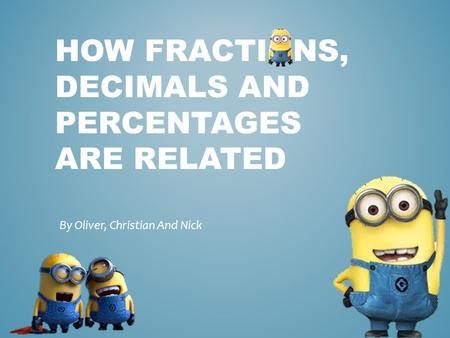 HOW FRACTIONS, DECIMALS AND PERCENTAGES ARE RELATED By Oliver, Christian And Nick.