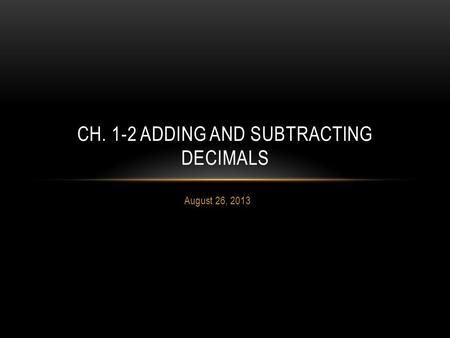 August 26, 2013 CH. 1-2 ADDING AND SUBTRACTING DECIMALS.