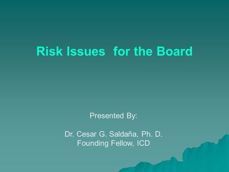 Risk Issues for the Board Presented By: Dr. Cesar G. Saldaña, Ph. D. Founding Fellow, ICD.