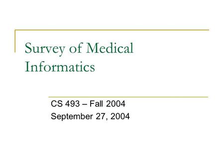 Survey of Medical Informatics CS 493 – Fall 2004 September 27, 2004.