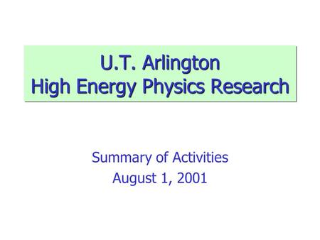 U.T. Arlington High Energy Physics Research Summary of Activities August 1, 2001.