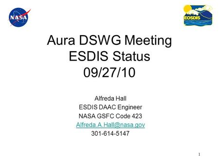 1 Aura DSWG Meeting ESDIS Status 09/27/10 Alfreda Hall ESDIS DAAC Engineer NASA GSFC Code 423 301-614-5147.