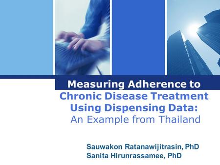 Measuring Adherence to Chronic Disease Treatment Using Dispensing Data: An Example from Thailand Sauwakon Ratanawijitrasin, PhD Sanita Hirunrassamee, PhD.