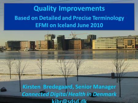 Quality Improvements Based on Detailed and Precise Terminology EFMI on Iceland June 2010 Kirsten Bredegaard, Senior Manager Connected Digital Health in.