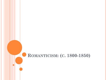 R OMANTICISM : ( C. 1800-1850). C HARACTERISTICS Emotion over reason Emphasized the human senses, passion, and faith Glorification of nature; emphasized.