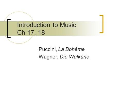 Introduction to Music Ch 17, 18 Puccini, La Bohéme Wagner, Die Walkürie.