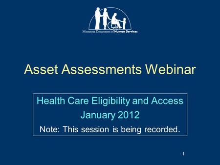Asset Assessments Webinar Health Care Eligibility and Access January 2012 Note: This session is being recorded. 1.
