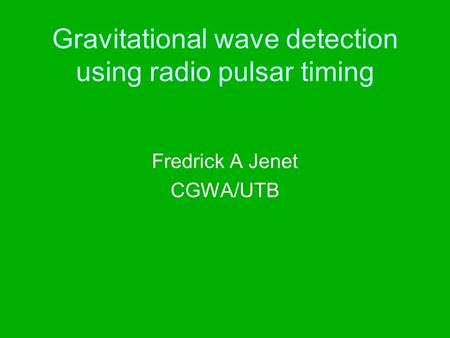 Gravitational wave detection using radio pulsar timing Fredrick A Jenet CGWA/UTB.