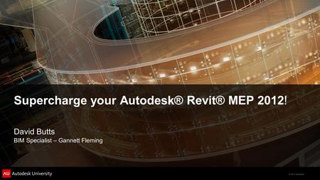 © 2011 Autodesk Supercharge your Autodesk® Revit® MEP 2012! David Butts BIM Specialist – Gannett Fleming.