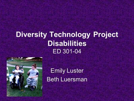 Diversity Technology Project Disabilities ED 301-04 Emily Luster Beth Luersman.