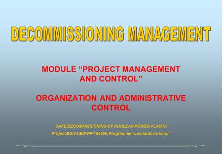 MODULE “PROJECT MANAGEMENT AND CONTROL” ORGANIZATION AND ADMINISTRATIVE CONTROL SAFE DECOMMISSIONING OF NUCLEAR POWER PLANTS Project BG/04/B/F/PP-166005,